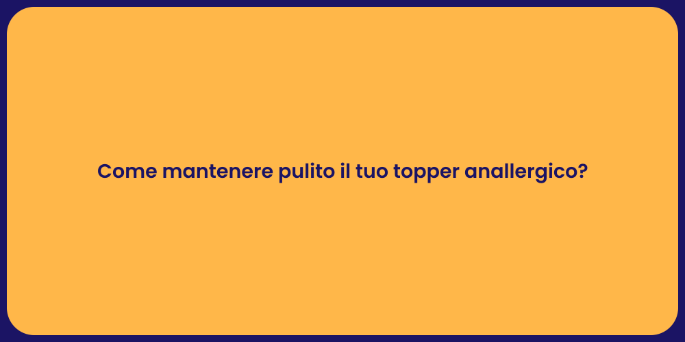 Come mantenere pulito il tuo topper anallergico?