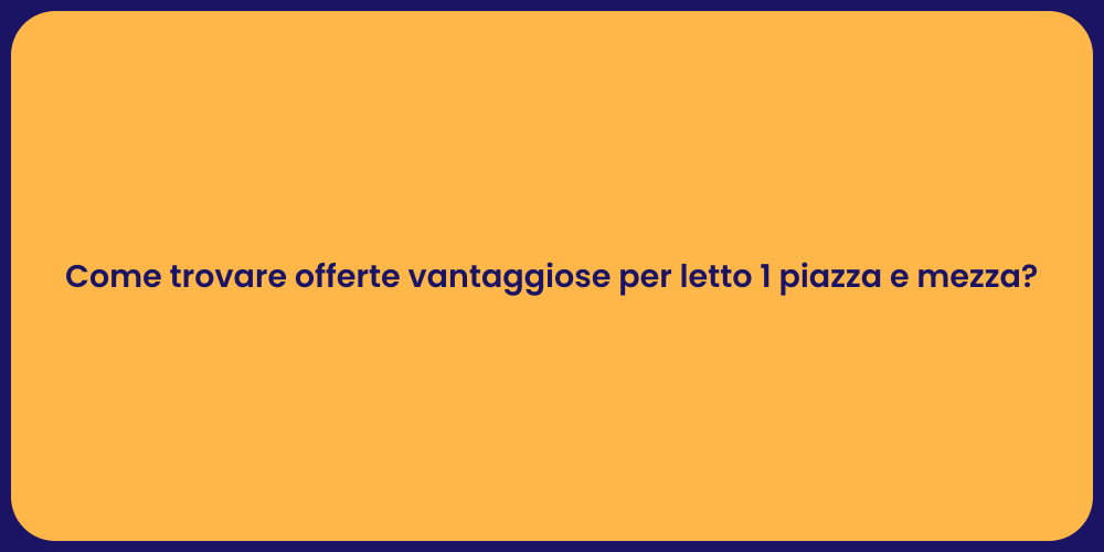 Come trovare offerte vantaggiose per letto 1 piazza e mezza?