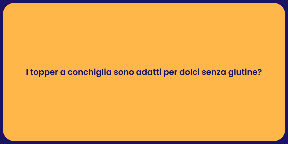 I topper a conchiglia sono adatti per dolci senza glutine?