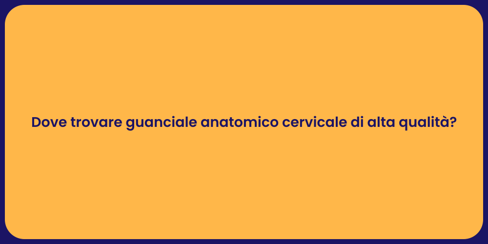 Dove trovare guanciale anatomico cervicale di alta qualità?