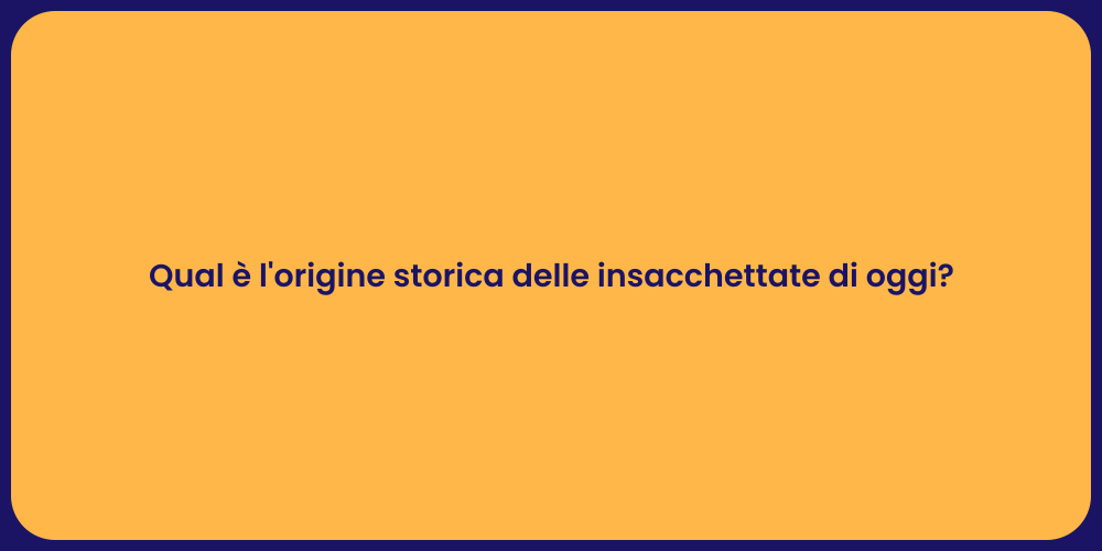 Qual è l'origine storica delle insacchettate di oggi?