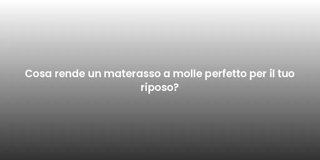 Cosa rende un materasso a molle perfetto per il tuo riposo?