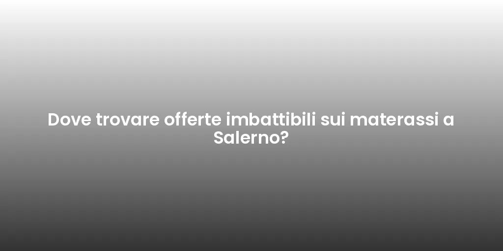 Dove trovare offerte imbattibili sui materassi a Salerno?