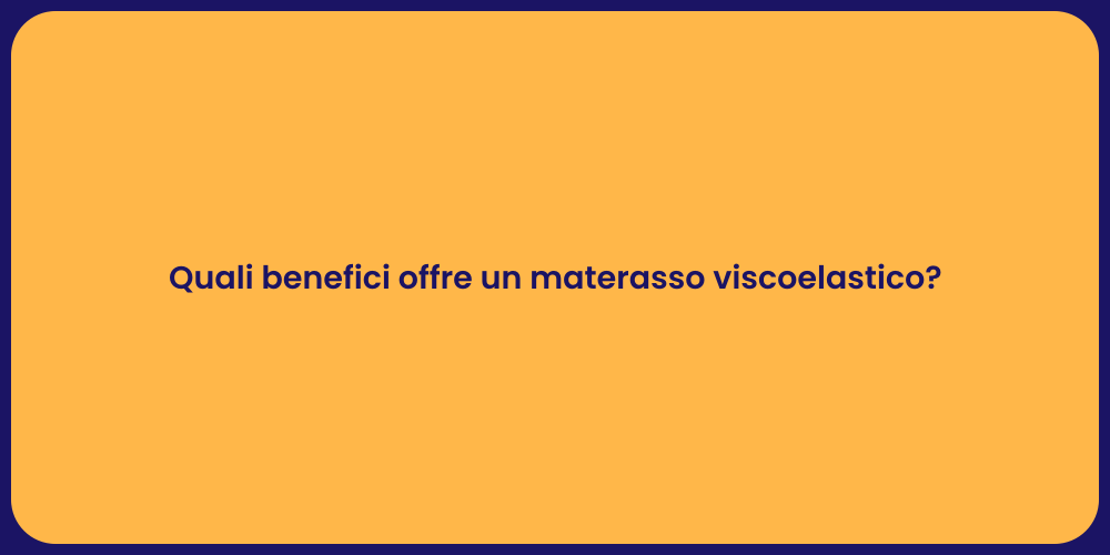 Quali benefici offre un materasso viscoelastico?
