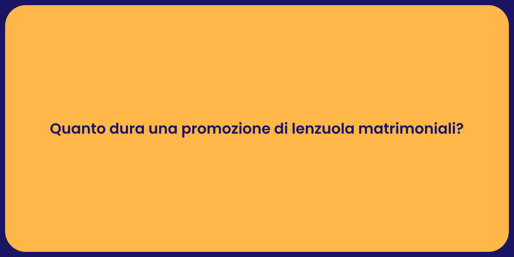 Quanto dura una promozione di lenzuola matrimoniali?