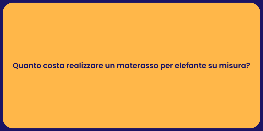 Quanto costa realizzare un materasso per elefante su misura?