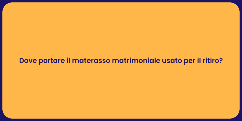 Dove portare il materasso matrimoniale usato per il ritiro?