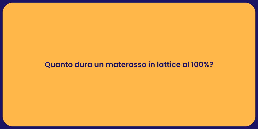 Quanto dura un materasso in lattice al 100%?