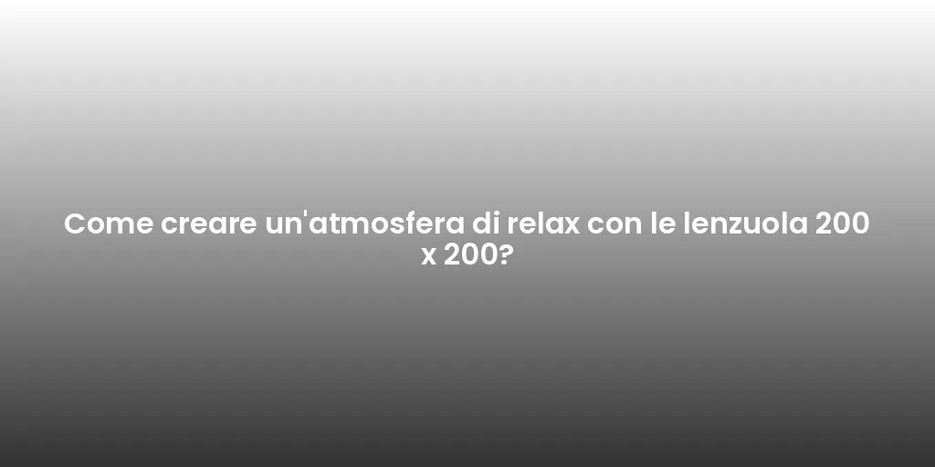 Come creare un'atmosfera di relax con le lenzuola 200 x 200?