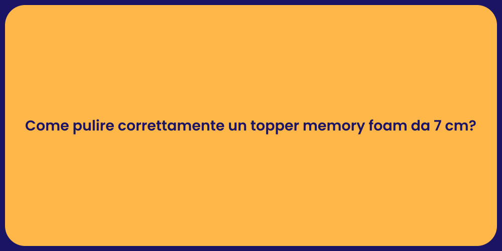 Come pulire correttamente un topper memory foam da 7 cm?