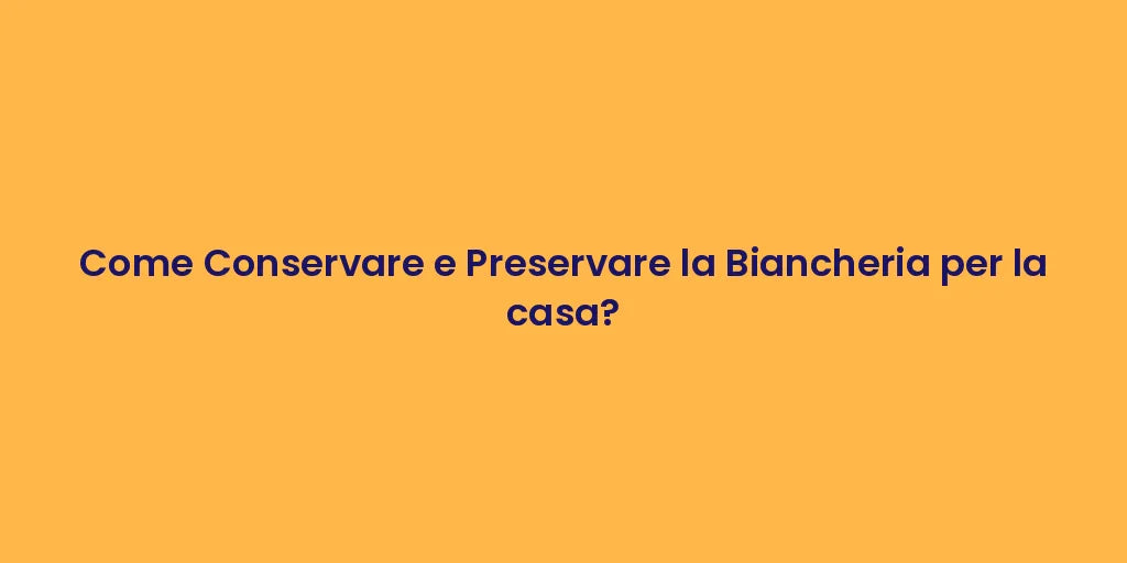 Come Conservare e Preservare la Biancheria per la casa?