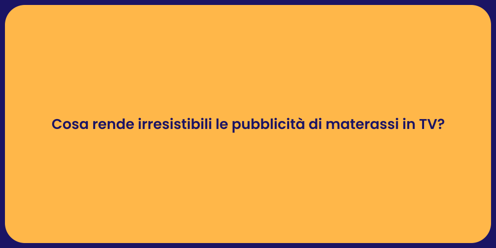 Cosa rende irresistibili le pubblicità di materassi in TV?