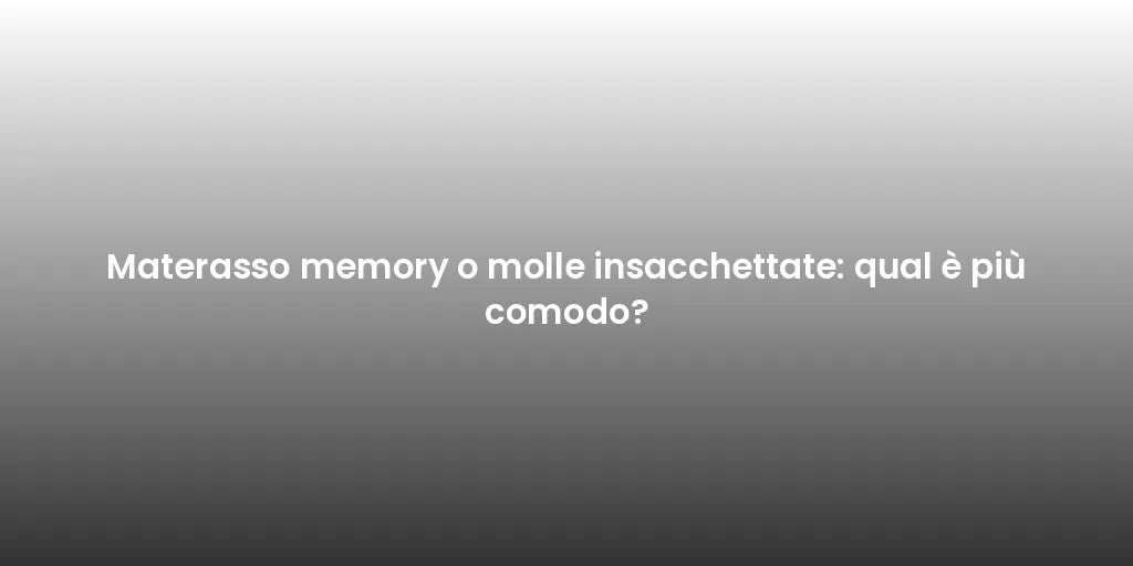 Materasso memory o molle insacchettate: qual è più comodo?