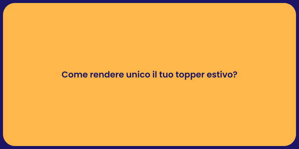 Come rendere unico il tuo topper estivo?
