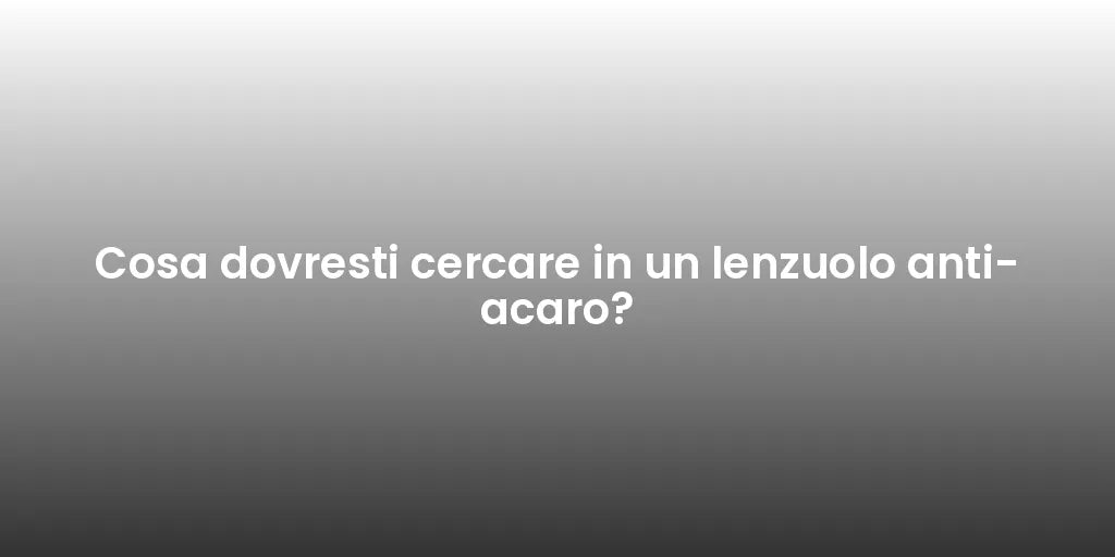 Cosa dovresti cercare in un lenzuolo anti-acaro?