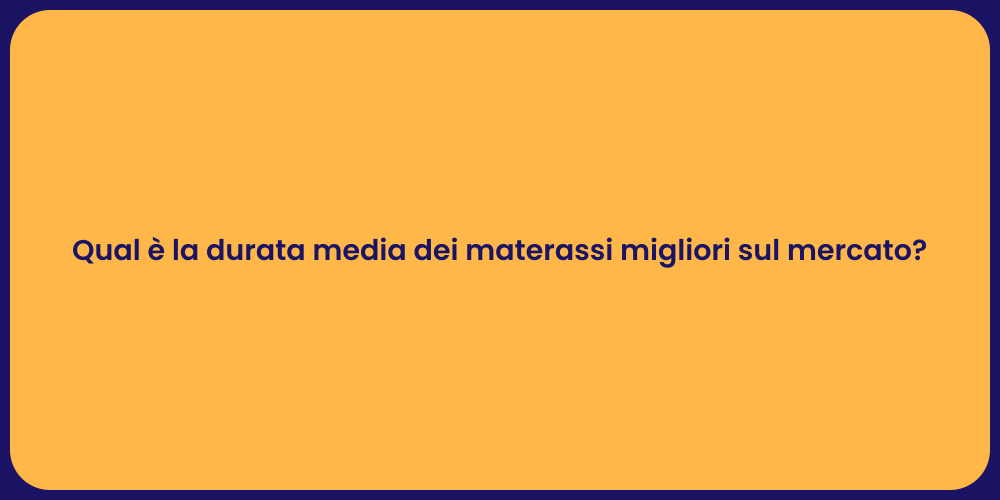Qual è la durata media dei materassi migliori sul mercato?