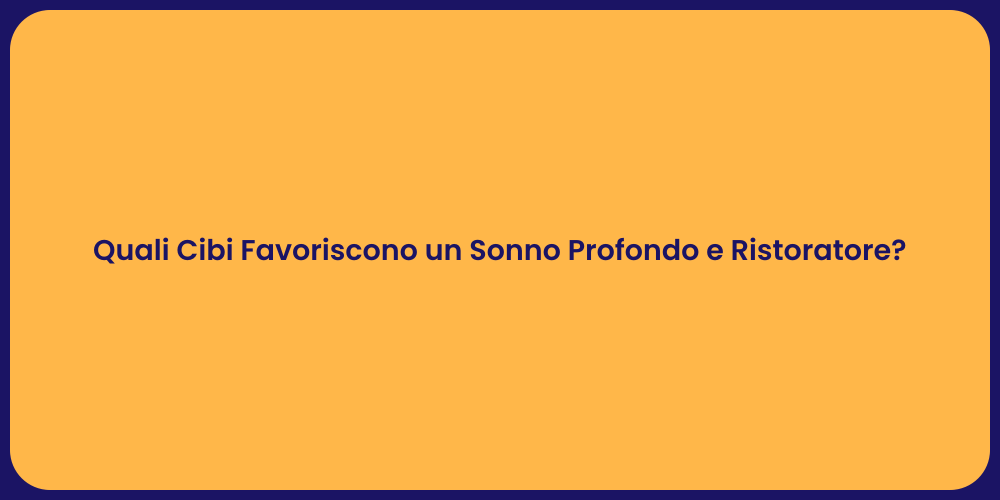 Quali Cibi Favoriscono un Sonno Profondo e Ristoratore?