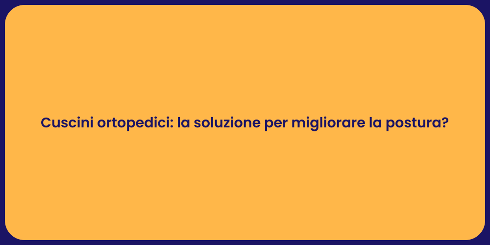 Cuscini ortopedici: la soluzione per migliorare la postura?