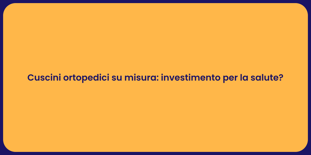 Cuscini ortopedici su misura: investimento per la salute?
