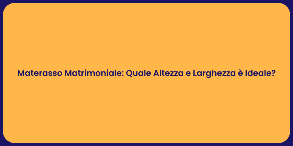 Materasso Matrimoniale: Quale Altezza e Larghezza è Ideale?