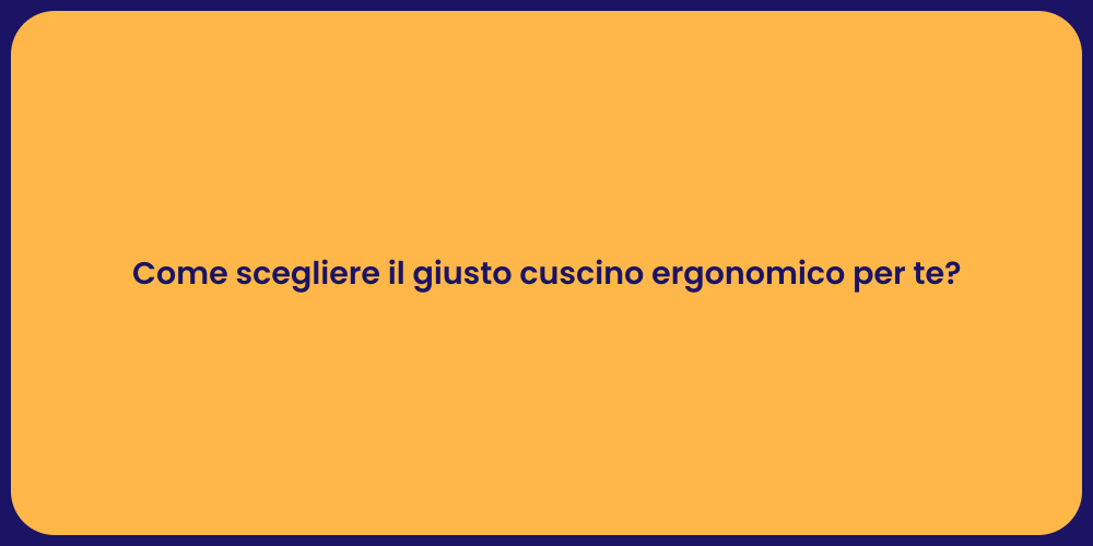 Come scegliere il giusto cuscino ergonomico per te?