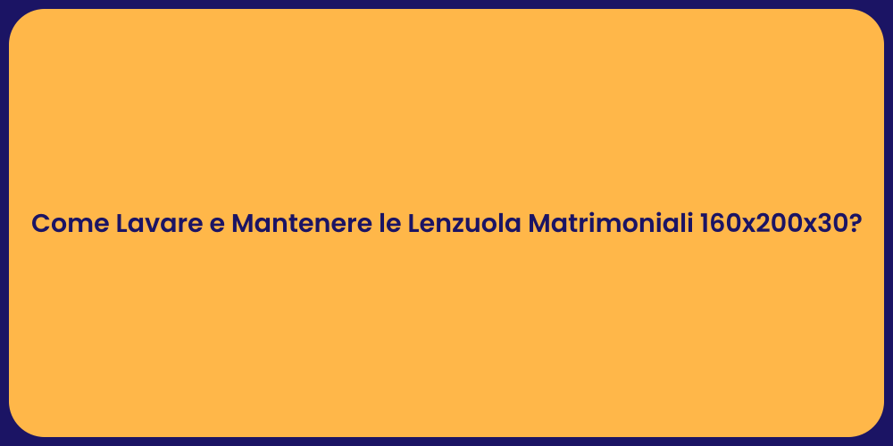 Come Lavare e Mantenere le Lenzuola Matrimoniali 160x200x30?