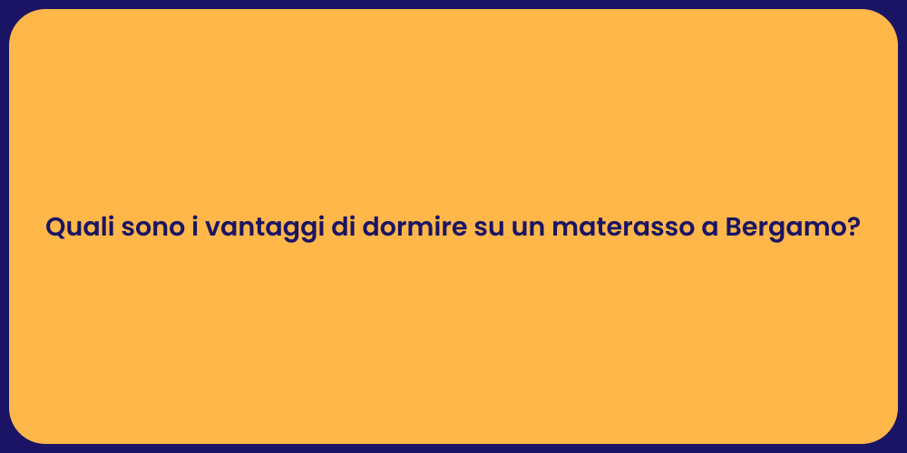 Quali sono i vantaggi di dormire su un materasso a Bergamo?