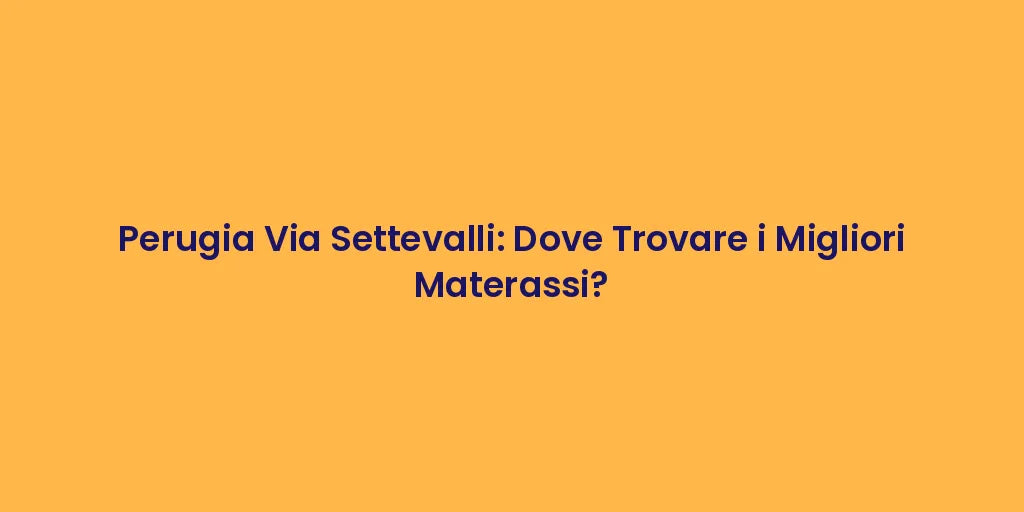 Perugia Via Settevalli: Dove Trovare i Migliori Materassi?