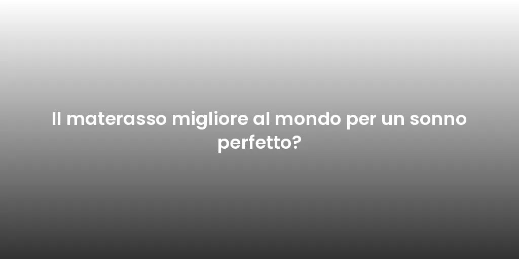 Il materasso migliore al mondo per un sonno perfetto?