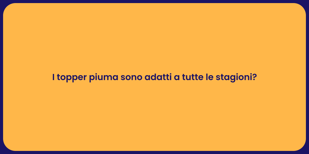 I topper piuma sono adatti a tutte le stagioni?