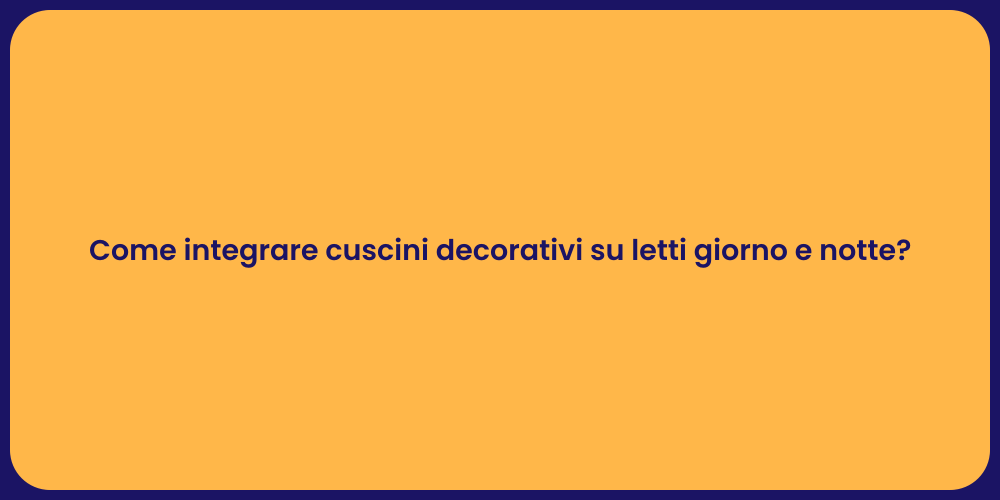 Come integrare cuscini decorativi su letti giorno e notte?
