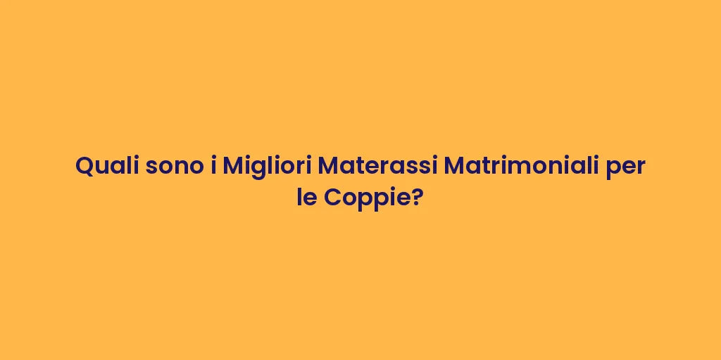 Quali sono i Migliori Materassi Matrimoniali per le Coppie?