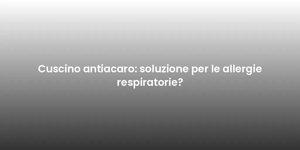 Cuscino antiacaro: soluzione per le allergie respiratorie?