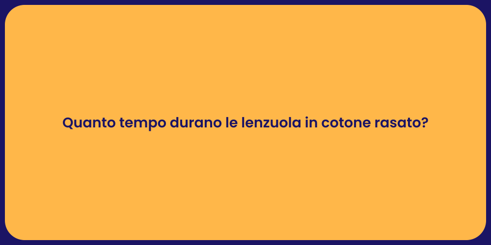 Quanto tempo durano le lenzuola in cotone rasato?