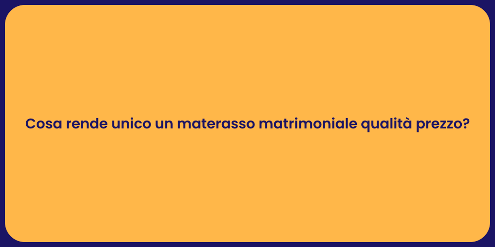 Cosa rende unico un materasso matrimoniale qualità prezzo?