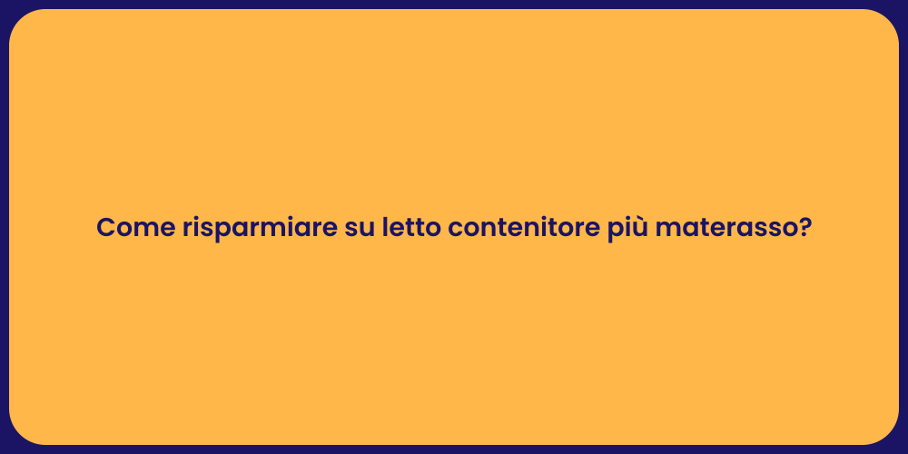Come risparmiare su letto contenitore più materasso?
