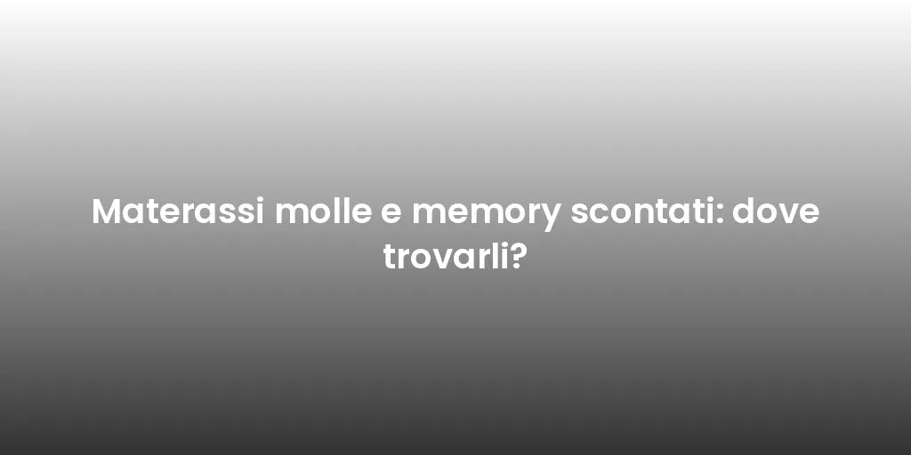 Materassi molle e memory scontati: dove trovarli?