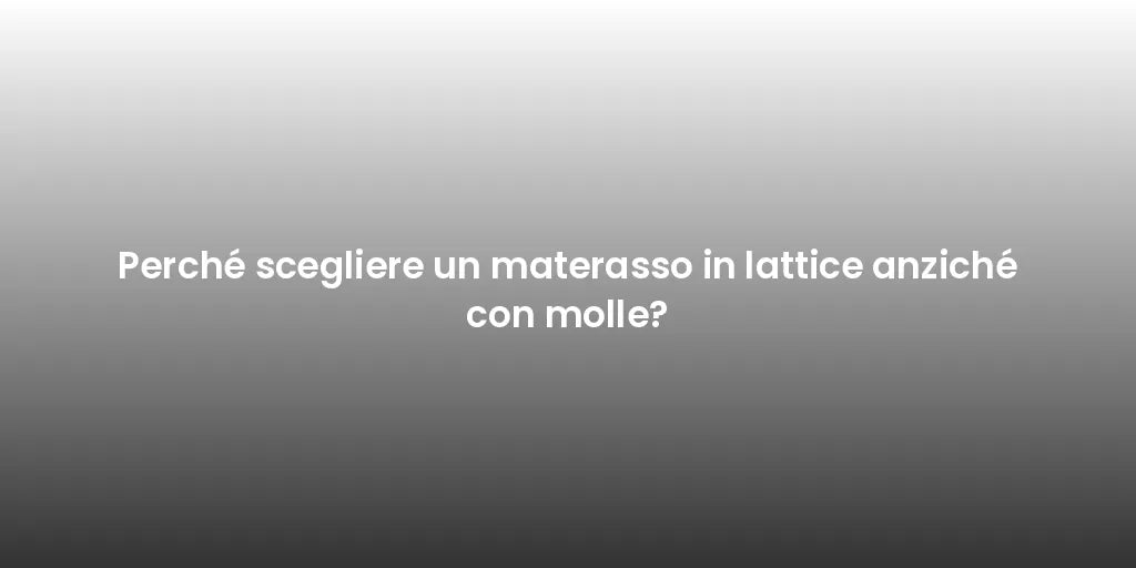 Perché scegliere un materasso in lattice anziché con molle?