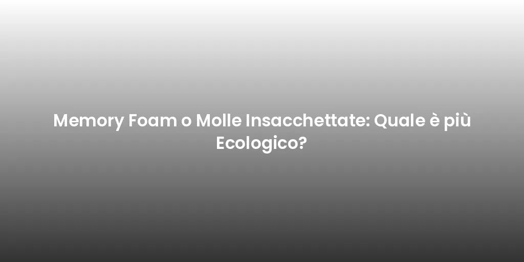 Memory Foam o Molle Insacchettate: Quale è più Ecologico?