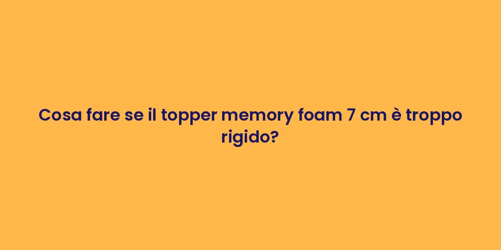 Cosa fare se il topper memory foam 7 cm è troppo rigido?