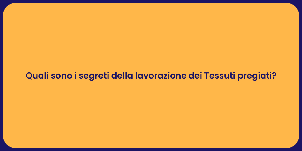 Quali sono i segreti della lavorazione dei Tessuti pregiati?