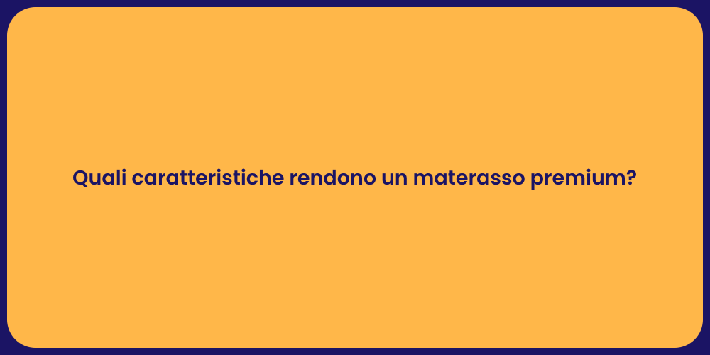 Quali caratteristiche rendono un materasso premium?
