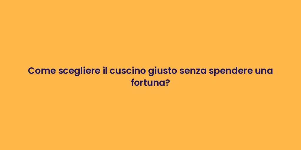 Come scegliere il cuscino giusto senza spendere una fortuna?