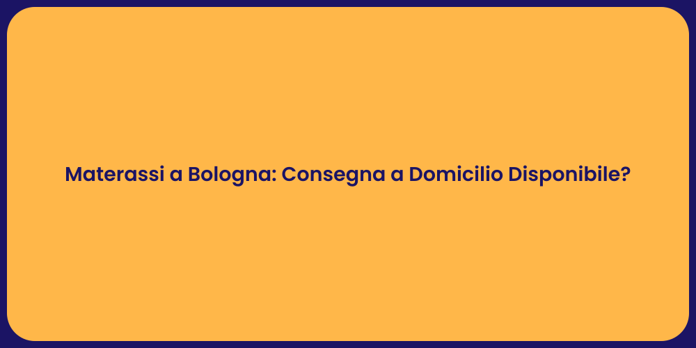 Materassi a Bologna: Consegna a Domicilio Disponibile?