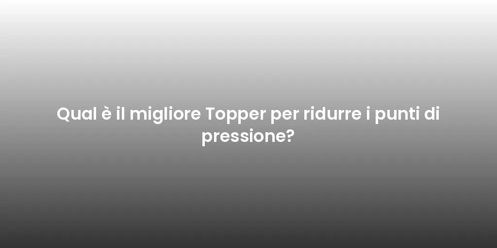 Qual è il migliore Topper per ridurre i punti di pressione?