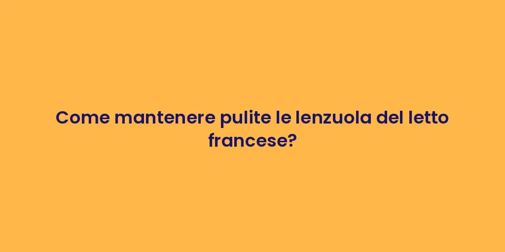 Come mantenere pulite le lenzuola del letto francese?