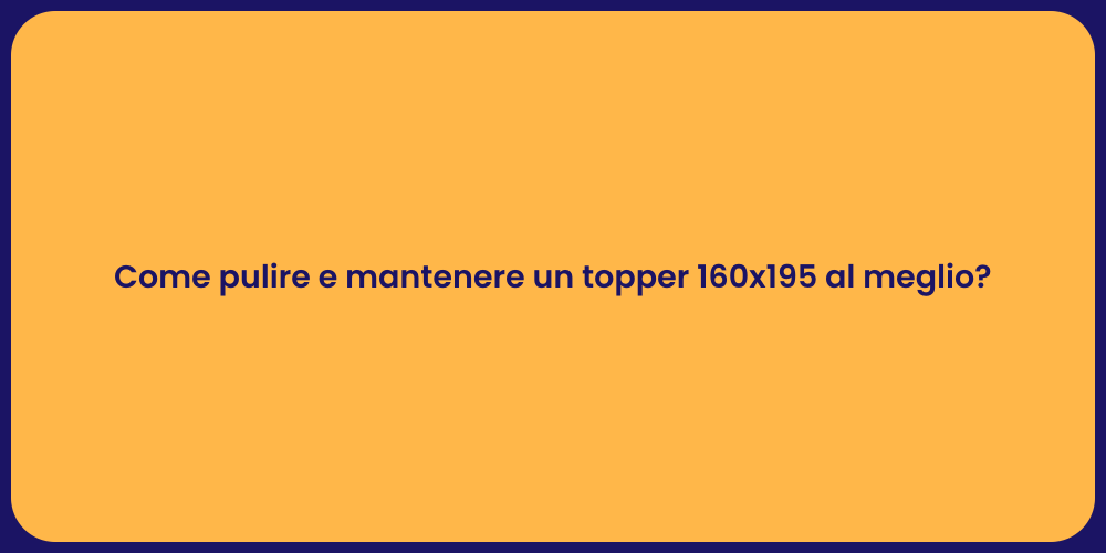 Come pulire e mantenere un topper 160x195 al meglio?