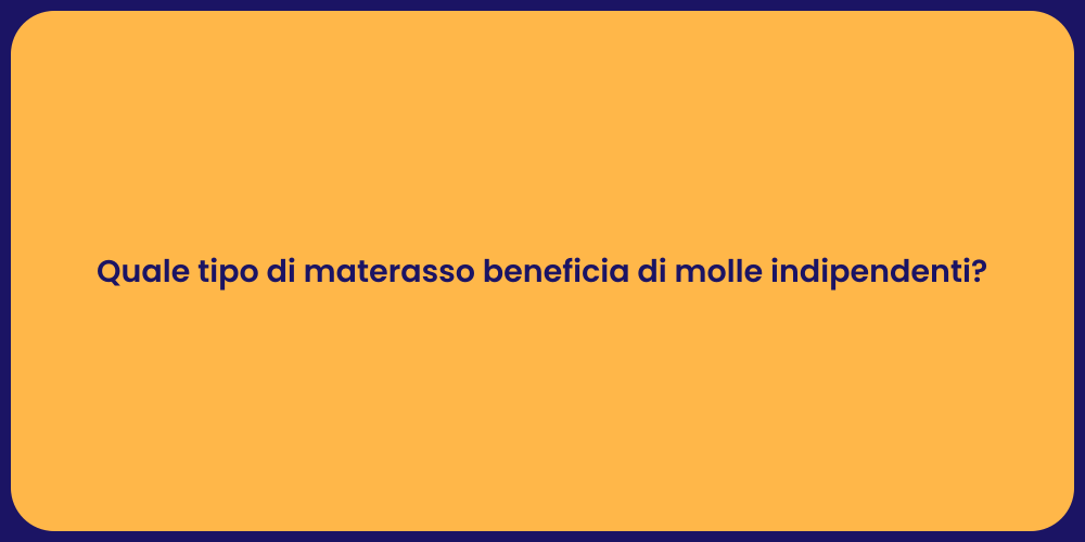 Quale tipo di materasso beneficia di molle indipendenti?