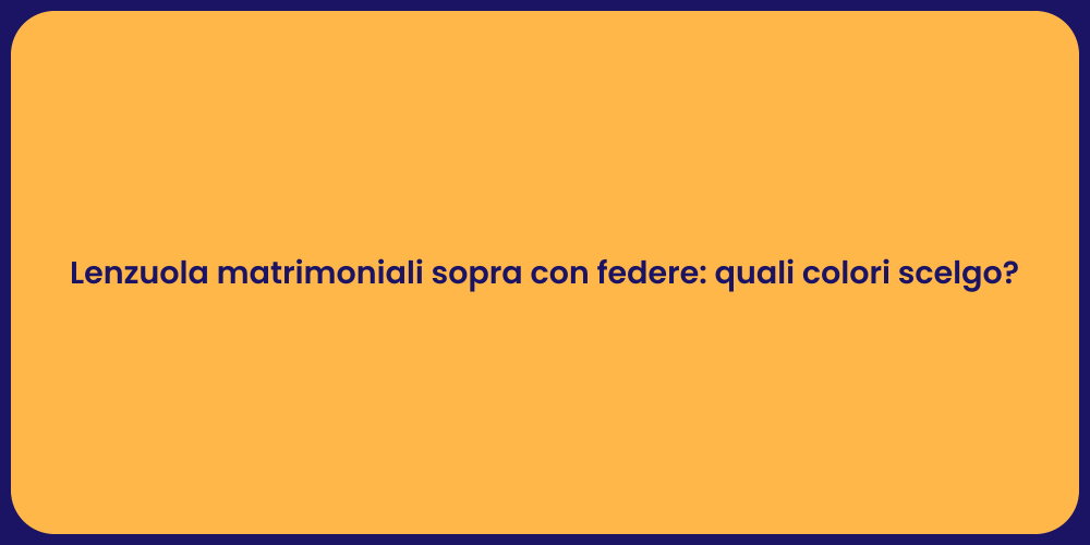 Lenzuola matrimoniali sopra con federe: quali colori scelgo?