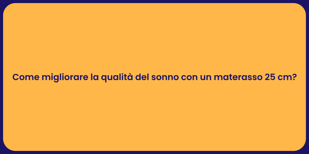 Come migliorare la qualità del sonno con un materasso 25 cm?